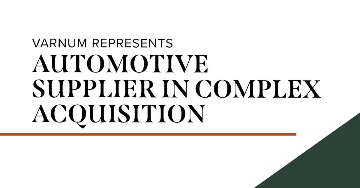 Varnum Represents Automotive Supplier in Complex Acquisition Varnum LLP