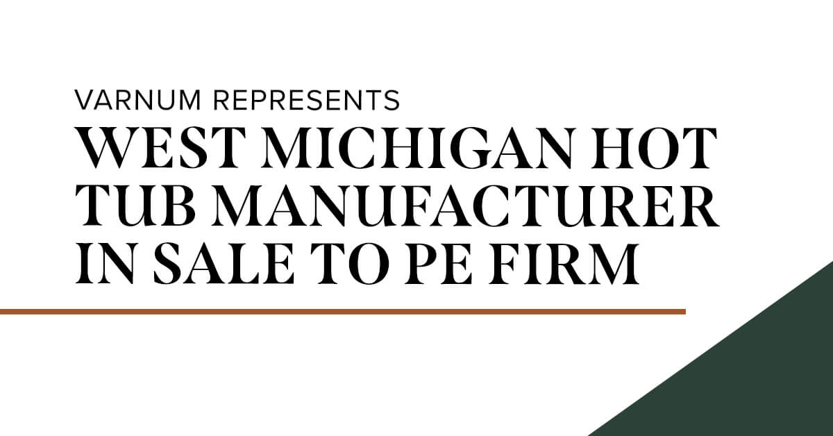 Varnum Represents West Michigan Hot Tub Manufacturer in Sale Varnum LLP